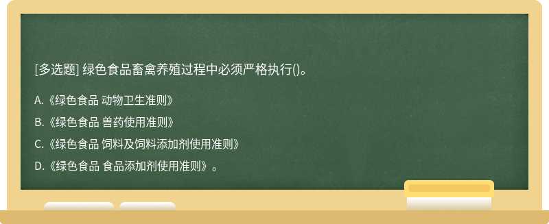 绿色食品畜禽养殖过程中必须严格执行（)。A.《绿色食品 动物卫生准则》B.《绿色食品 兽药使用准则》C