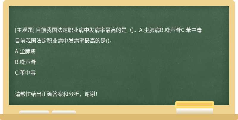 目前我国法定职业病中发病率最高的是（)。A.尘肺病B.噪声聋C.苯中毒