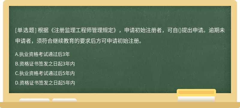 根据《注册监理工程师管理规定》，申请初始注册者，可自（)提出申请。逾期未申请者，须符合继续教育