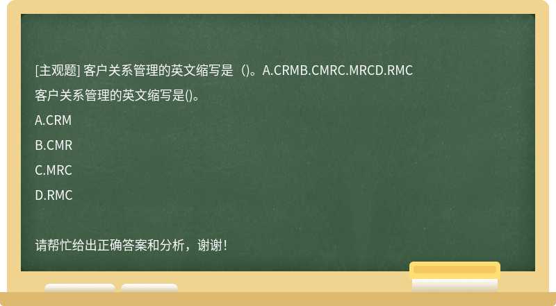 客户关系管理的英文缩写是（)。A.CRMB.CMRC.MRCD.RMC