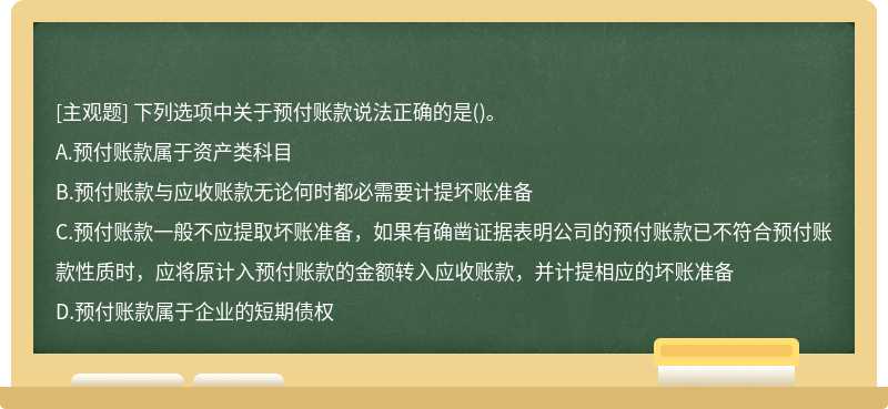 下列选项中关于预付账款说法正确的是（)。A.预付账款属于资产类科目B.预付账款与应收账款无论