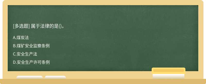 属于法律的是（)。A.煤炭法B.煤矿安全监察条例C.安全生产法D.安全生产许可条例