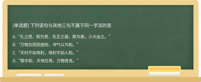 下列语句与其他三句不属于同一学派的是A.“礼之用，和为贵，先王之道，斯为美，小大由之。”B.“万物负