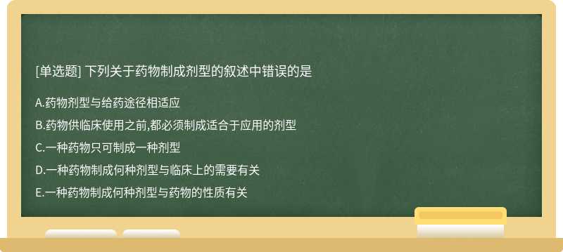 下列关于药物制成剂型的叙述中错误的是A、药物剂型与给药途径相适应B、药物供临床使用之前,都必