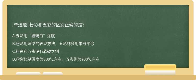 粉彩和五彩的区别正确的是？A.五彩用“玻璃白”涂底B.粉彩用渲染的表现方法，五彩则多用单线平涂C