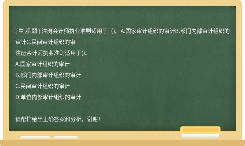 注册会计师执业准则适用于（)。A.国家审计组织的审计B.部门内部审计组织的审计C.民间审计组织的审