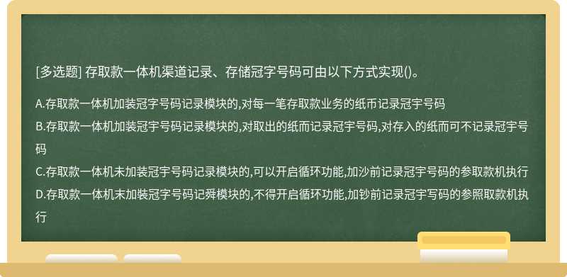 存取款一体机渠道记录、存储冠字号码可由以下方式实现（)。A.存取款一体机加装冠字号码记录模块