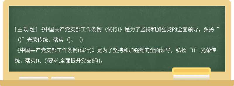 《中国共产党支部工作条例（试行)》是为了坚持和加强党的全面领导，弘扬“（)”光荣传统，落实（)、（)