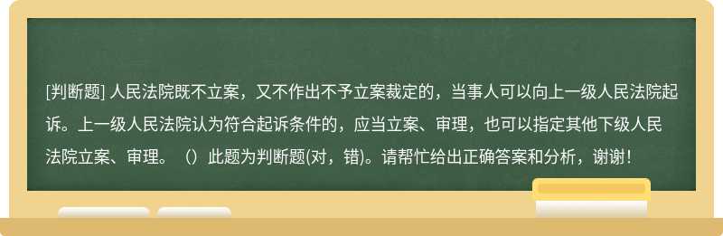 人民法院既不立案，又不作出不予立案裁定的，当事人可以向上一级人民法院起诉。上一级人民法院认为