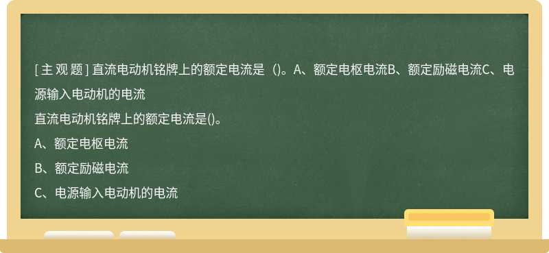 直流电动机铭牌上的额定电流是（)。A、额定电枢电流B、额定励磁电流C、电源输入电动机的电流