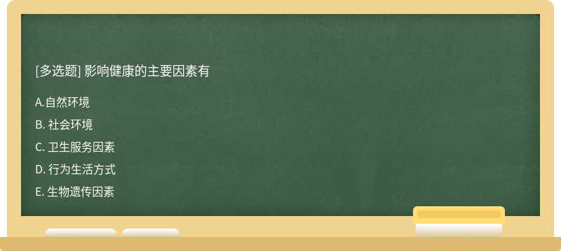 影响健康的主要因素有 A. 自然环境 B. 社会环境 C