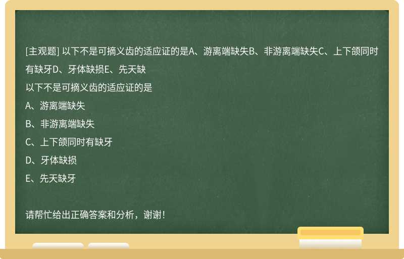 以下不是可摘义齿的适应证的是A、游离端缺失B、非游离端缺失C、上下颌同时有缺牙D、牙体缺损E、先天缺