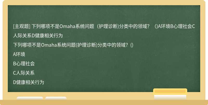 下列哪项不是Omaha系统问题（护理诊断)分类中的领域？（)A环境B心理社会C人际关系D健康相关行为