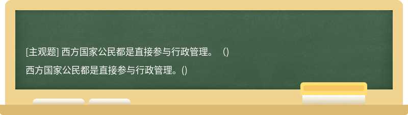 西方国家公民都是直接参与行政管理。（)