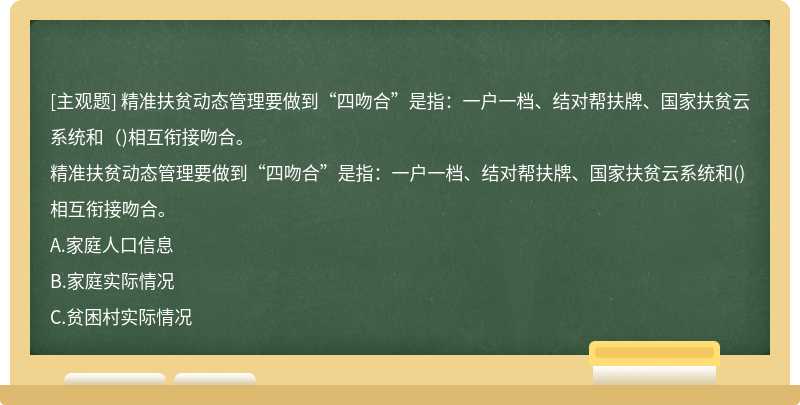 精准扶贫动态管理要做到“四吻合”是指：一户一档、结对帮扶牌、国家扶贫云系统和（)相互衔接吻合。