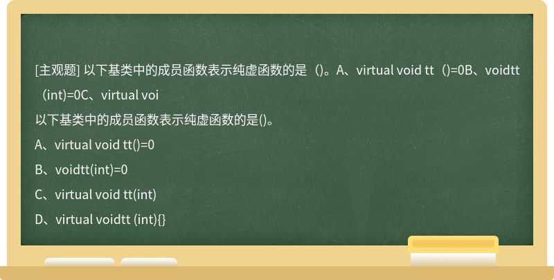 以下基类中的成员函数表示纯虚函数的是（)。A、virtual void tt（)=0B、voidtt（int)=0C、virtual voi