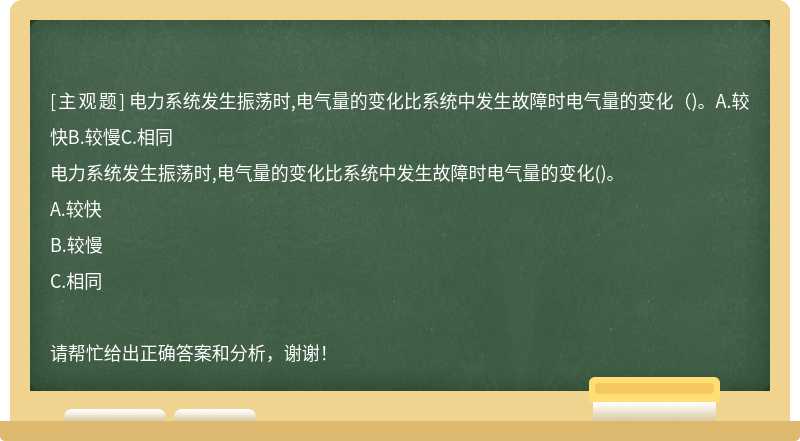 电力系统发生振荡时,电气量的变化比系统中发生故障时电气量的变化（)。A.较快B.较慢C.相同