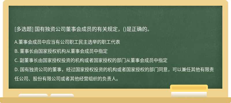 国有独资公司董事会成员的有关规定，（)是正确的。A. 董事会成员中应当有公司职工民主选举的职工