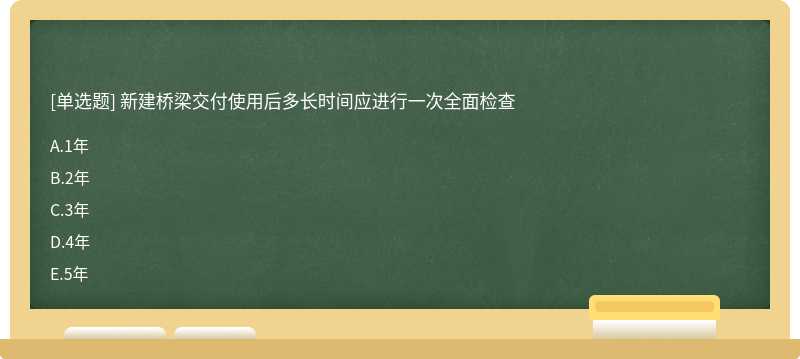 新建橋梁交付使用后多長(zhǎng)時(shí)間應(yīng)進(jìn)行一次全面檢查A.1年B.2年C.3年D.4年E.5年