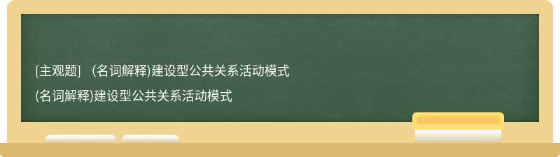 （名词解释)建设型公共关系活动模式