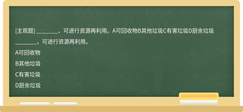 _______，可进行资源再利用。A可回收物B其他垃圾C有害垃圾D厨余垃圾