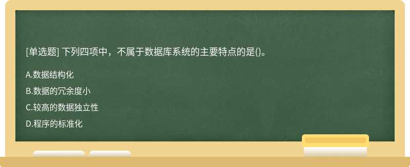 下列四项中，不属于数据库系统的主要特点的是（)。A.数据结构化B.数据的冗余度小C.较高的数据独