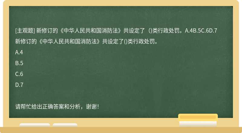 新修订的《中华人民共和国消防法》共设定了（)类行政处罚。A.4B.5C.6D.7