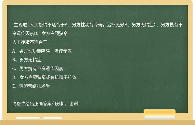 人工授精不适合于A、男方性功能障碍，治疗无效B、男方无精症C、男方携有不良遗传因素D、女方宫颈狭窄