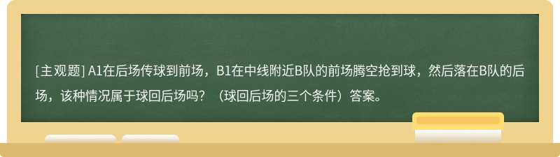 A1在后场传球到前场，B1在中线附近B队的前场腾空抢到球，然后落在B队的后场，该种情况属于球回后场吗？（球回后场的三个条件）答案。