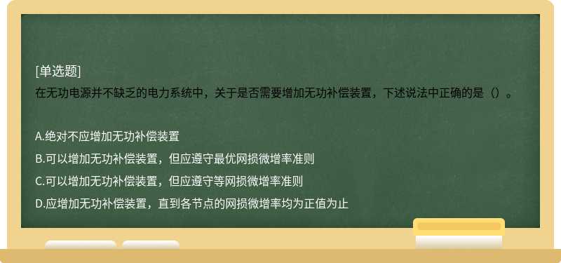 在无功电源并不缺乏的电力系统中，关于是否需要增加无功补偿装置，下述说法中正确的是（）。