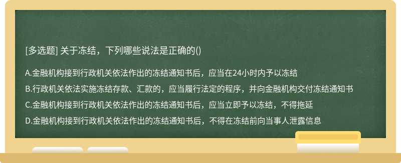 关于冻结，下列哪些说法是正确的（)A、金融机构接到行政机关依法作出的冻结通知书后，应当在24小