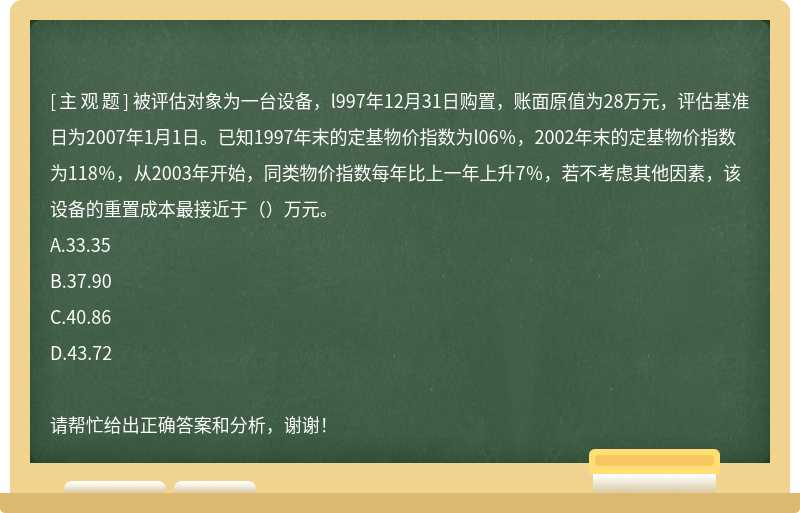 被评估对象为一台设备，l997年12月31日购置，账面原值为28万元，评估基准日为2007年1月1日。已知1997