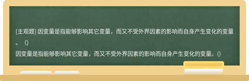 因变量是指能够影响其它变量，而又不受外界因素的影响而自身产生变化的变量。（)