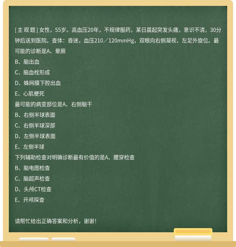 女性，55岁。高血压20年，不规律服药，某日晨起突发头痛，意识不清，30分钟后送到医院。查体：昏迷，血压2