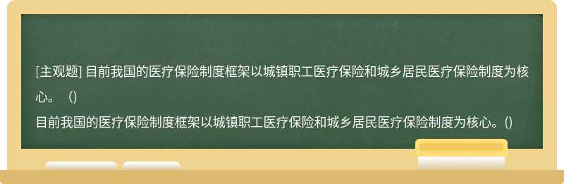 目前我國的醫療保險制度框架以城鎮職工醫療保險和城鄉居民醫療保險制度為核心。（)