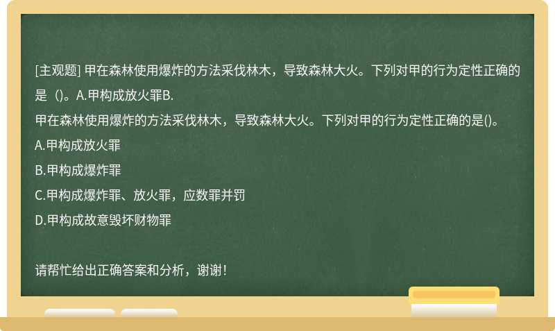 甲在森林使用爆炸的方法采伐林木，导致森林大火。下列对甲的行为定性正确的是（)。A.甲构成放火罪B.