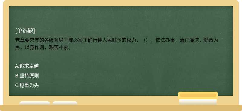 党章要求党的各级领导干部必须正确行使人民赋予的权力，（），依法办事，清正廉洁，勤政为民，以身作则，艰苦朴素。