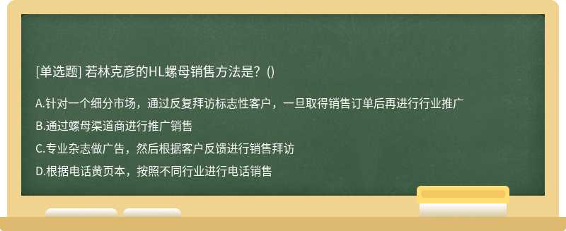 若林克彦的HL螺母销售方法是？（)A、针对一个细分市场，通过反复拜访标志性客户，一旦取得销售订单