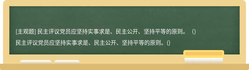 民主评议党员应坚持实事求是、民主公开、坚持平等的原则。（)