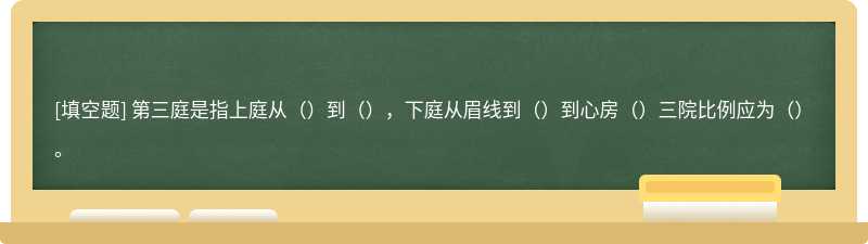 第三庭是指上庭从（）到（），下庭从眉线到（）到心房（）三院比例应为（）。