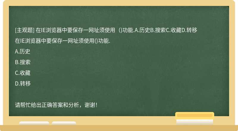 在IE浏览器中要保存一网址须使用（)功能.A.历史B.搜索C.收藏D.转移