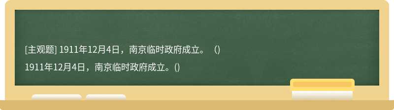 1911年12月4日，南京临时政府成立。（)