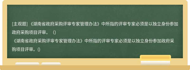 《湖南省政府采购评审专家管理办法》中所指的评审专家必须是以独立身份参加政府采购项目评审。（)