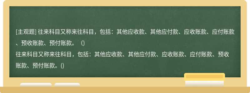 往来科目又称来往科目，包括：其他应收款、其他应付款、应收账款、应付账款、预收账款、预付账款。（)