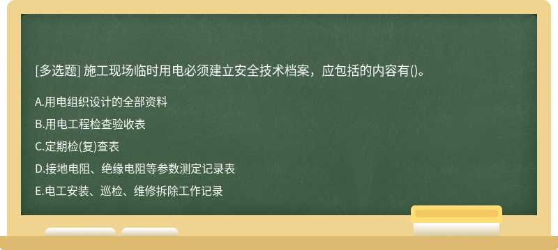 施工现场临时用电必须建立安全技术档案，应包括的内容有（)。A.用电组织设计的全部资料B.用电工程检