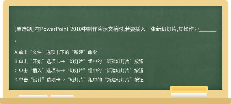 在PowerPoint 2010中制作演示文稿時,若要插入一張新幻燈片,其操作為______。A.單擊“文件”選項