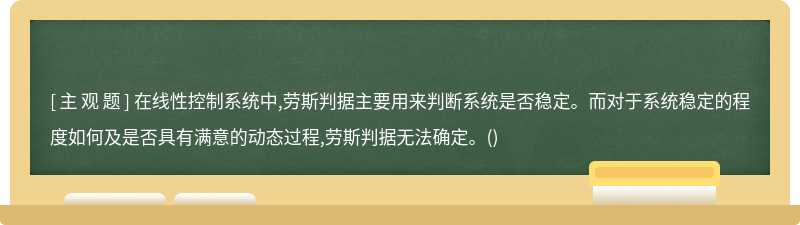 在线性控制系统中,劳斯判据主要用来判断系统是否稳定。而对于系统稳定的程度如何及是否具有满