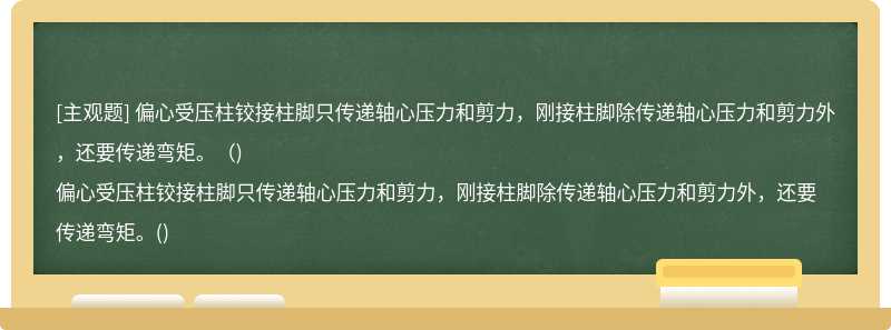 偏心受压柱铰接柱脚只传递轴心压力和剪力，刚接柱脚除传递轴心压力和剪力外，还要传递弯矩。（)