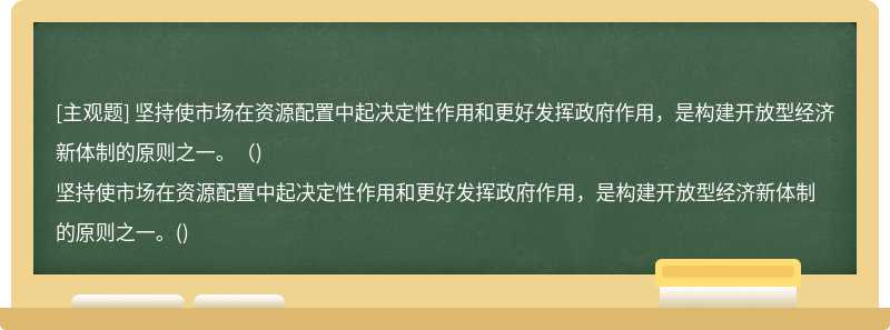 坚持使市场在资源配置中起决定性作用和更好发挥政府作用，是构建开放型经济新体制的原则之一。（)