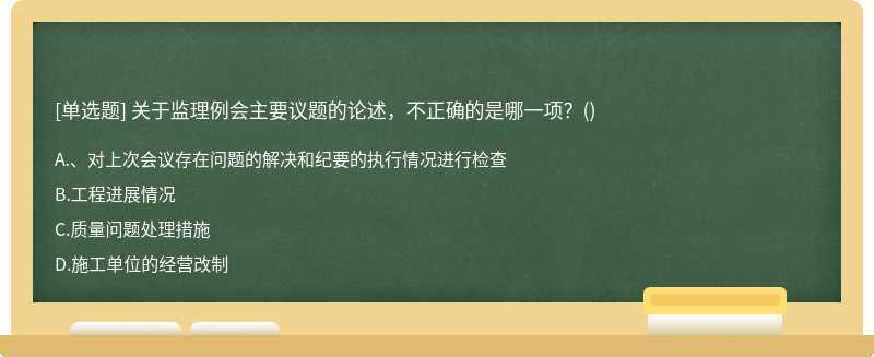 关于监理例会主要议题的论述，不正确的是哪一项？（)A、、对上次会议存在问题的解决和纪要的执行情